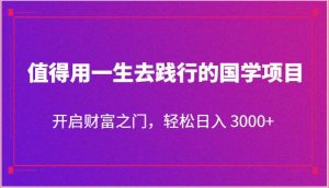 值得用一生去践行的国学项目，开启财富之门，轻松日入 3000+-创库88项目资源网