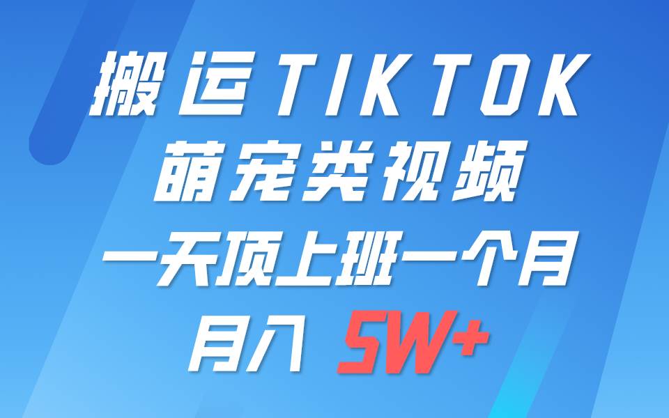 一键搬运TIKTOK萌宠类视频，一部手机即可操作，所有平台均可发布 轻松月入5W+-创库88项目资源网