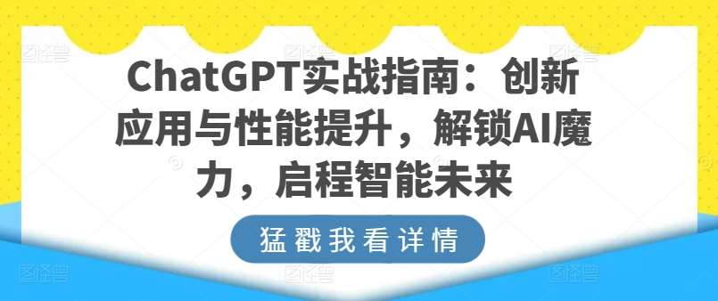 ChatGPT实战指南:创新应用与性能提升,解锁AI魔力,启程智能未来-创库88项目资源网