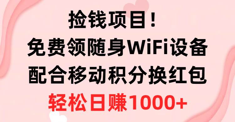 （10551期）捡钱项目！免费领随身WiFi设备+移动积分换红包，有手就行，轻松日赚1000+-创库88项目资源网