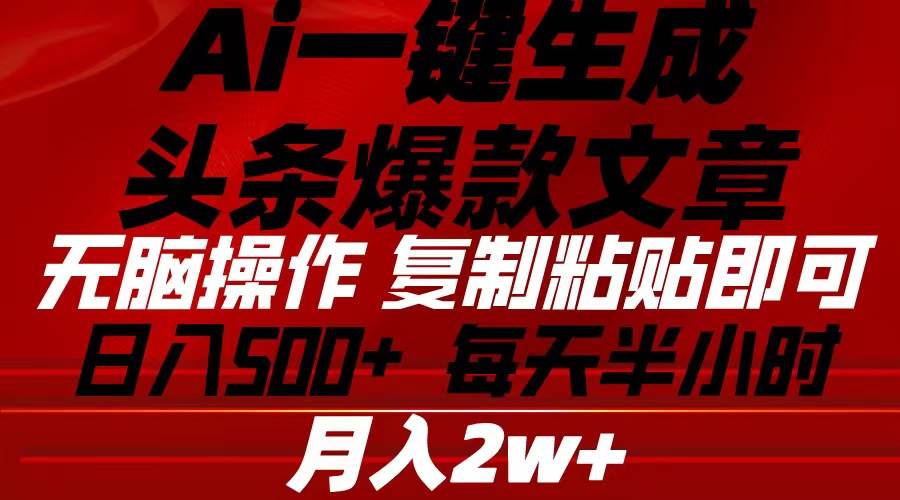 （10550期）Ai一键生成头条爆款文章 复制粘贴即可简单易上手小白首选 日入500+-创库88项目资源网