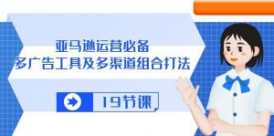 （10552期）亚马逊 运营必备，多广告 工具及多渠道组合打法（19节课）-创库88项目资源网