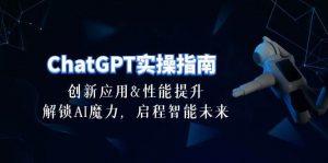 （10556期）ChatGPT-实操指南：创新应用及性能提升，解锁 AI魔力，启程智能未来-30节-创库88项目资源网