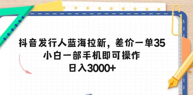 （10557期）抖音发行人蓝海拉新，差价一单35，小白一部手机即可操作，日入3000+-创库88项目资源网