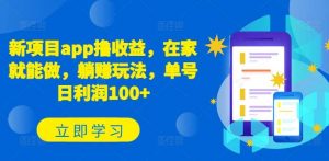 新项目app撸收益，在家就能做，躺赚玩法，单号日利润100+【揭秘】-创库88项目资源网