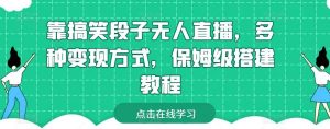 靠搞笑段子无人直播，多种变现方式，保姆级搭建教程【揭秘】-创库88项目资源网