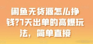 闲鱼无货源怎么挣钱？7天出单的高爆玩法，简单直接【揭秘】-创库88项目资源网