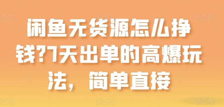 闲鱼无货源怎么挣钱？7天出单的高爆玩法，简单直接【揭秘】-创库88项目资源网