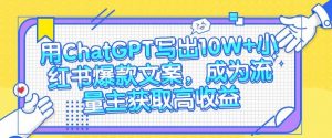 用ChatGPT写出10W+小红书爆款文案，成为流量主获取高收益-创库88项目资源网