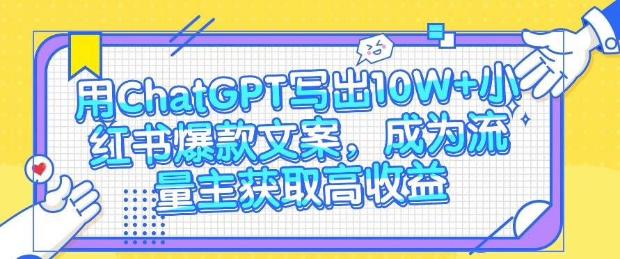 用ChatGPT写出10W+小红书爆款文案，成为流量主获取高收益-创库88项目资源网