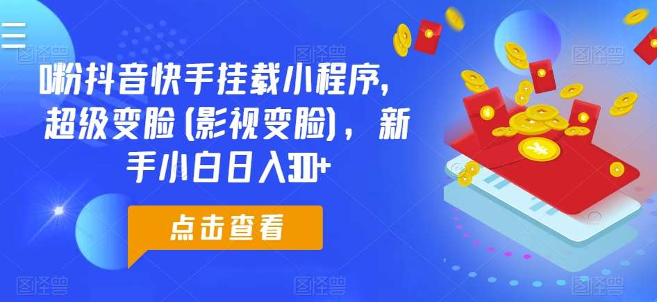 0粉抖音快手挂载小程序，超级变脸(影视变脸)，新手小白日入300+【揭秘】-创库88项目资源网