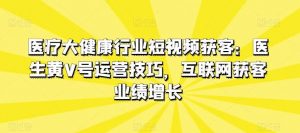 医疗大健康行业短视频获客：医生黄V号运营技巧，互联网获客业绩增长-创库88项目资源网