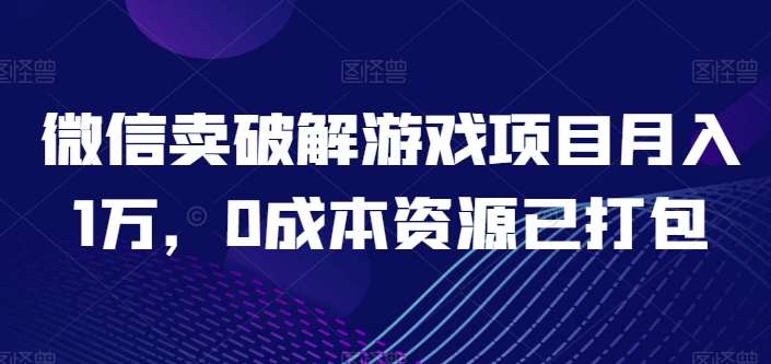 微信卖破解游戏项目月入1万，0成本资源已打包【揭秘】-创库88项目资源网