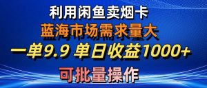 （10579期）利用咸鱼卖烟卡，蓝海市场需求量大，一单9.9单日收益1000+，可批量操作-创库88项目资源网