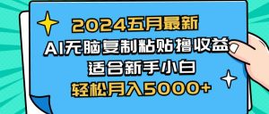 （10578期）2024五月最新AI撸收益玩法 无脑复制粘贴 新手小白也能操作 轻松月入5000+-创库88项目资源网