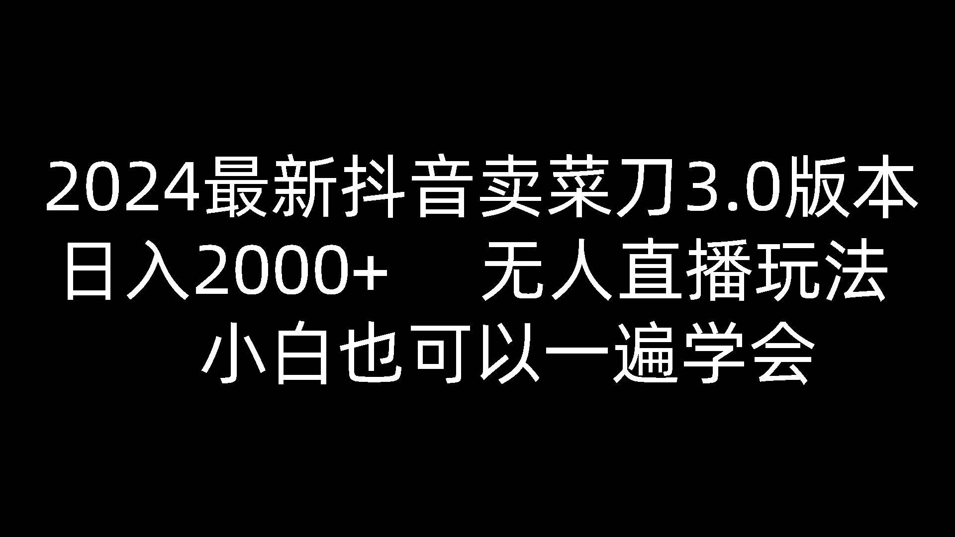 2024最新抖音卖菜刀3.0版本,日入2000+,无人直播玩法,小白也可以一遍学会-创库88项目资源网