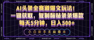 （10580期）AI头条全赛道爆文玩法！一键获取，复制黏贴条条爆款，每天5分钟，日入500+-创库88项目资源网