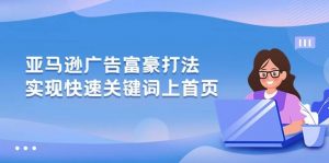 （10583期）亚马逊广告 富豪打法，实现快速关键词上首页-创库88项目资源网