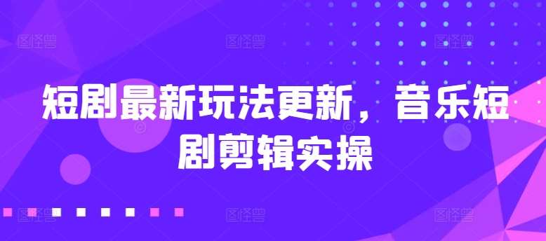 短剧最新玩法更新，音乐短剧剪辑实操【揭秘】-创库88项目资源网