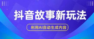 抖音故事新玩法，利用AI自动生成原创内容，新手日入一到三张【揭秘】-创库88项目资源网