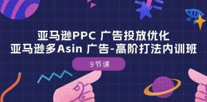(10604期)亚马逊PPC 广告投放优化:亚马逊多Asin 广告-高阶打法内训班-9节课-创库88项目资源网