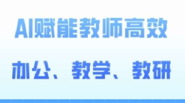 2024AI赋能高阶课，AI赋能教师高效办公、教学、教研-创库88项目资源网