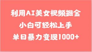 利用AI美女视频掘金，小白可轻松上手，单日暴力变现1000+，想象不到的简单-创库88项目资源网
