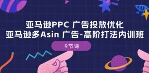 亚马逊PPC 广告投放优化：亚马逊多Asin 广告-高阶打法内训班-9节课-创库88项目资源网