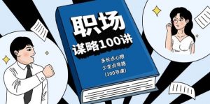 职场谋略100讲：多长点心眼，少走点弯路（100节课）-创库88项目资源网