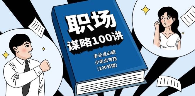 职场谋略100讲：多长点心眼，少走点弯路（100节课）-创库88项目资源网