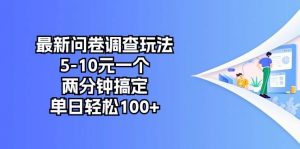 （10606期）最新问卷调查玩法，5-10元一个，两分钟搞定，单日轻松100+-创库88项目资源网