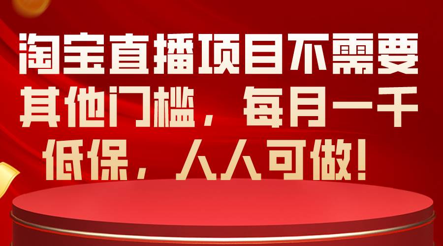（10614期）淘宝直播项目不需要其他门槛，每月一千低保，人人可做！-创库88项目资源网