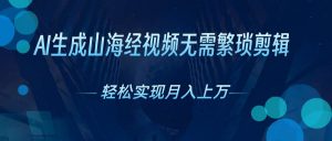 (10615期)AI自动生成山海经奇幻视频,轻松月入过万,红利期抓紧-创库88项目资源网