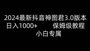 2024最新抖音神图君3.0版本 日入1000+ 保姆级教程   小白专属-创库88项目资源网
