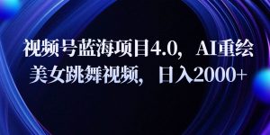 视频号蓝海项目4.0和拓展玩法，AI重绘美女跳舞视频，日入2000+-创库88项目资源网