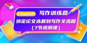 （10617期）ChatGPT写作训练营：搞定论文选题到写作全流程（7节视频课）-创库88项目资源网