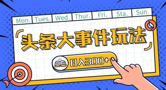 头条最新大事件玩法头条首发，可矩阵操作，单号日入一两张【揭秘】-创库88项目资源网