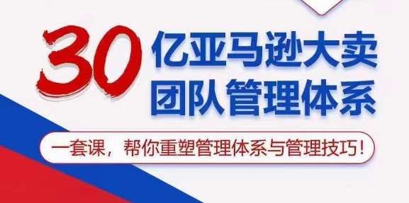 30亿亚马逊大卖团队管理体系,一套课,帮你重塑管理体系与管理技巧-创库88项目资源网