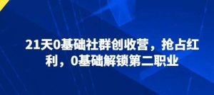 21天0基础社群创收营，抢占红利，0基础解锁第二职业-创库88项目资源网