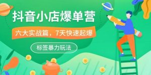 （10623期）抖音小店-爆单营，6大 实战篇，7天 快速起爆，标签暴力玩法（41节课）-创库88项目资源网