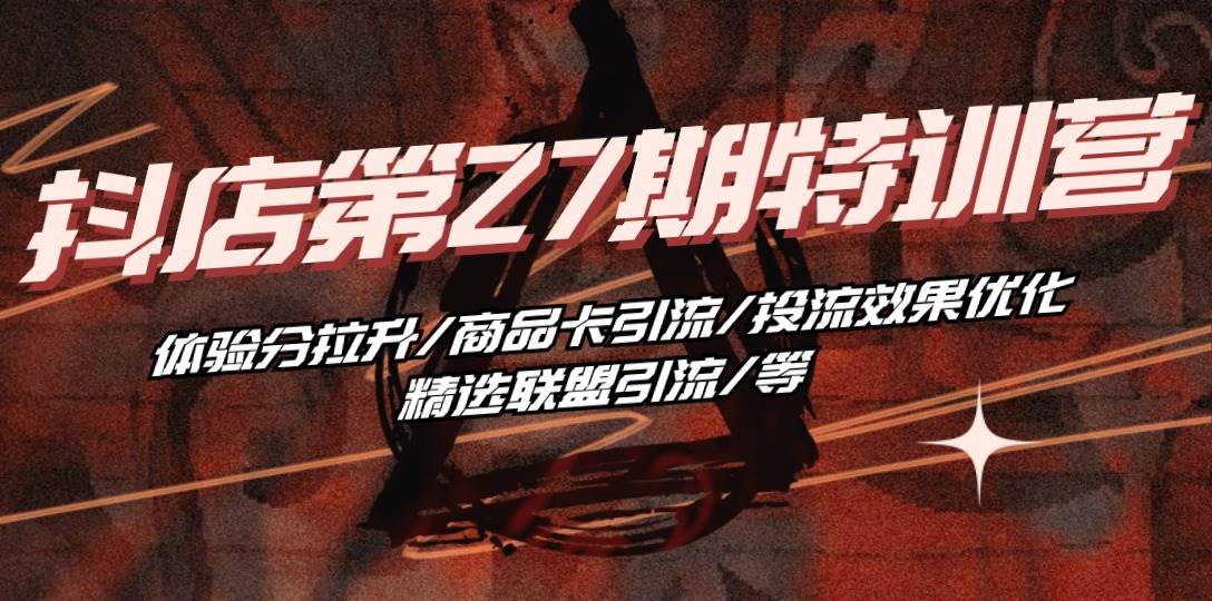 （10625期）抖店·第27期特训营 体验分拉升/商品卡引流/投流效果优化/精选联盟引流/等-创库88项目资源网