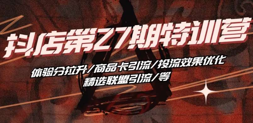 抖音小店·第27期特训营 体验分拉升/商品卡引流/投流效果优化/精选联盟引流/等-创库88项目资源网