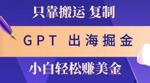 （10637期）出海掘金搬运，赚老外美金，月入3w+，仅需GPT粘贴复制，小白也能玩转-创库88项目资源网