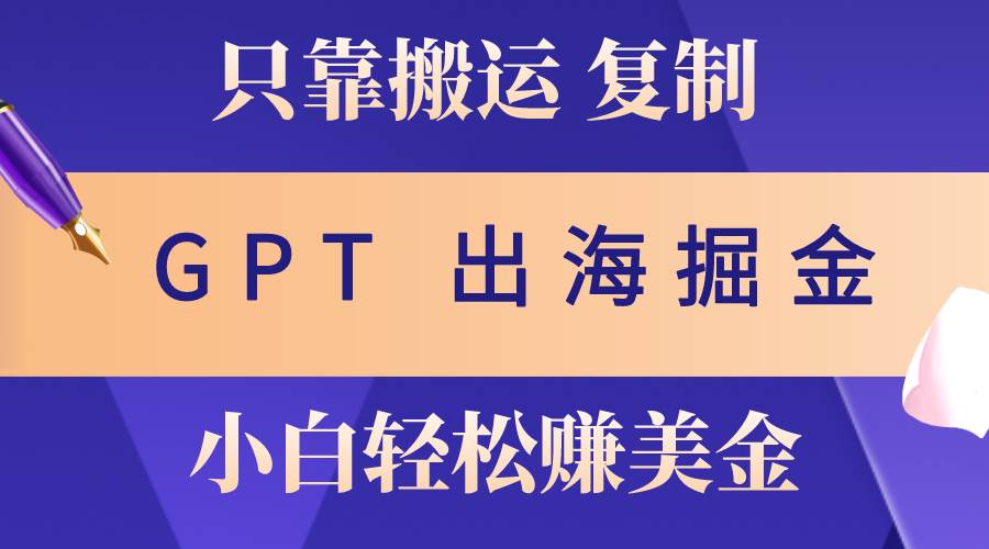 (10637期)出海掘金搬运,赚老外美金,月入3w+,仅需GPT粘贴复制,小白也能玩转-创库88项目资源网