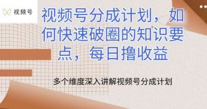 视频号分成计划，如何快速破圈的知识要点，每日撸收益【揭秘】-创库88项目资源网