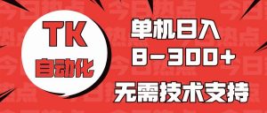 （10631期）海外手机版TK自动化，单机收益8~300+，无需技术支持，新手小白均可操作-创库88项目资源网