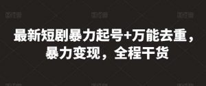 最新短剧暴力起号+万能去重，暴力变现，全程干货【揭秘】-创库88项目资源网