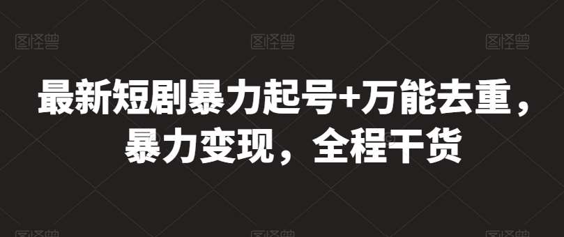 最新短剧暴力起号+万能去重，暴力变现，全程干货【揭秘】-创库88项目资源网