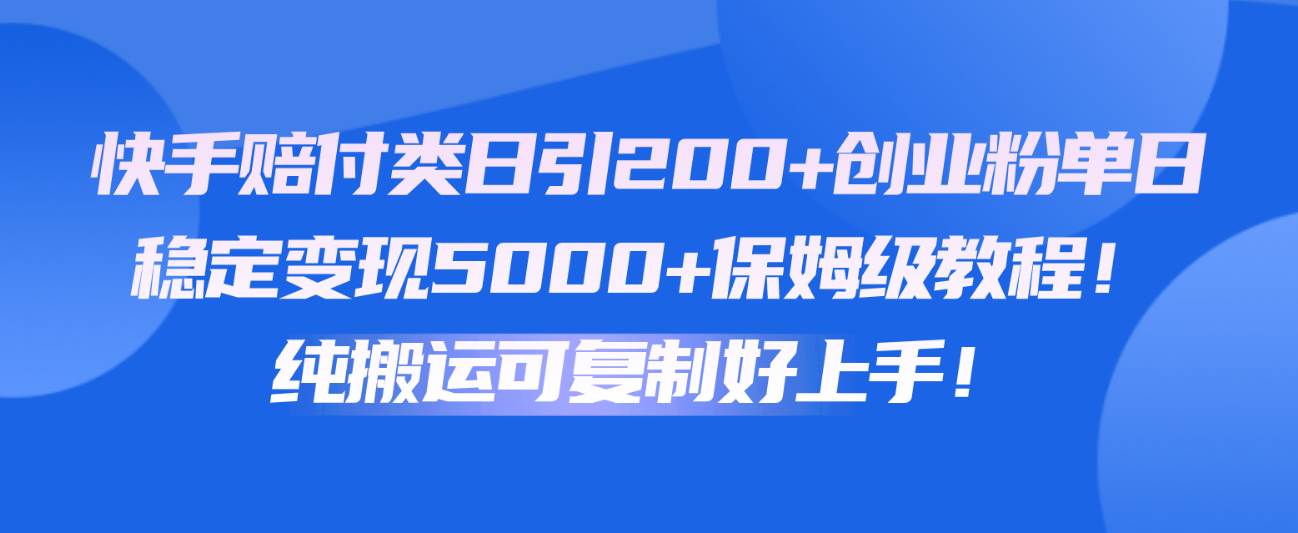 快手赔付类日引200+创业粉，单日稳定变现5000+保姆级教程！纯搬运可复制好上手！-创库88项目资源网
