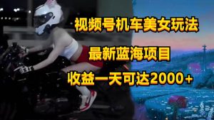 视频号机车美女短视频，视频创作掘金，一天可收入2000+-创库88项目资源网